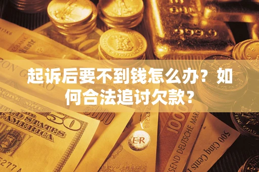 武汉起诉后要不到钱怎么办？如何合法追讨欠款？