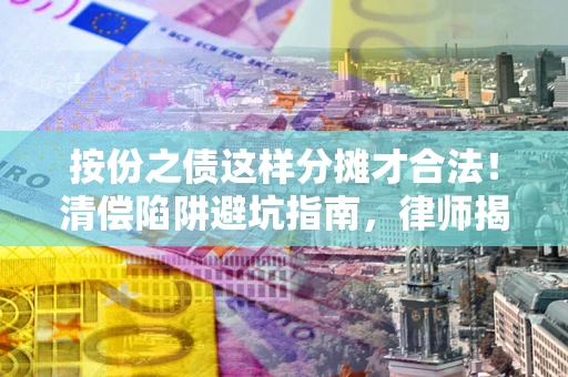 武汉按份之债这样分摊才合法！清偿陷阱避坑指南，律师揭秘关键条款