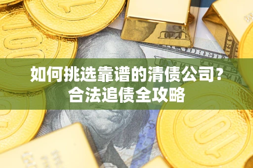 武汉如何挑选靠谱的清债公司？合法追债全攻略