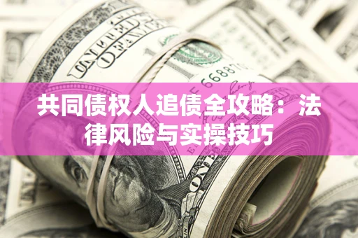 武汉共同债权人追债全攻略：法律风险与实操技巧