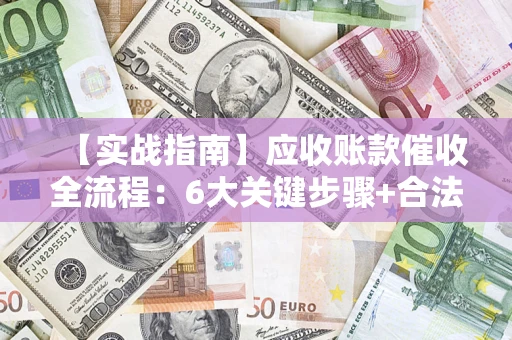 武汉【实战指南】应收账款催收全流程：6大关键步骤+合法回款技巧