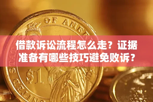 武汉借款诉讼流程怎么走？证据准备有哪些技巧避免败诉？