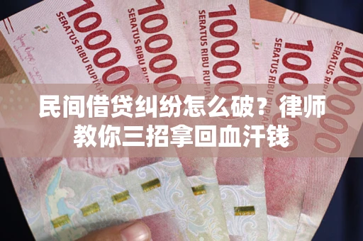 武汉民间借贷纠纷怎么破？律师教你三招拿回血汗钱