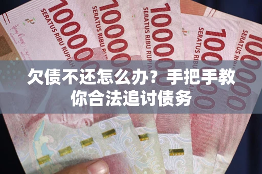 武汉欠债不还怎么办？手把手教你合法追讨债务