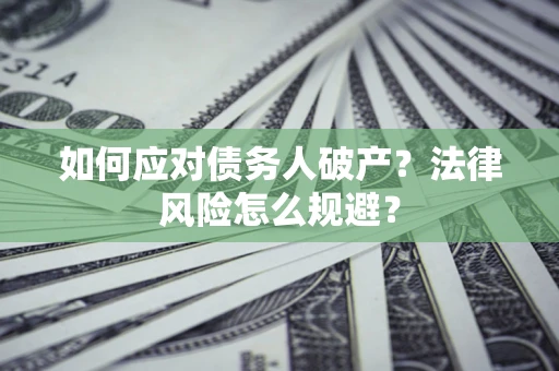 武汉如何应对债务人破产？法律风险怎么规避？