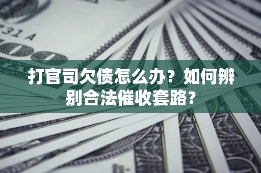 武汉打官司欠债怎么办？如何辨别合法催收套路？