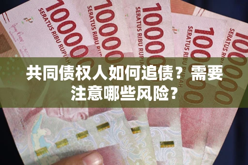 武汉共同债权人如何追债？需要注意哪些风险？