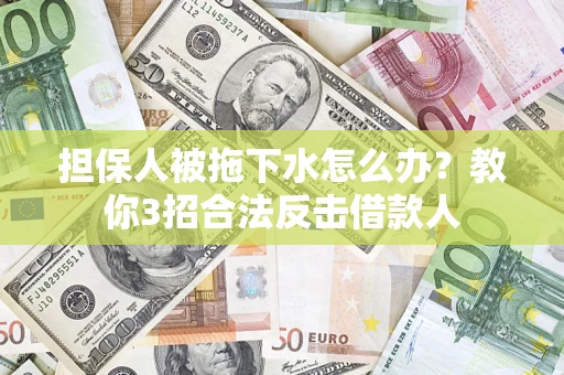 武汉担保人被拖下水怎么办？教你3招合法反击借款人