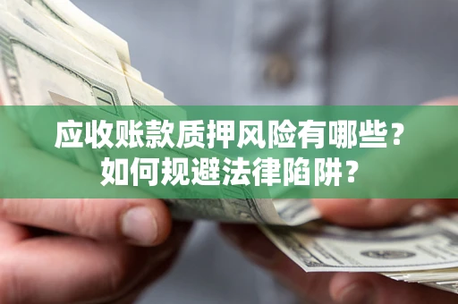 武汉应收账款质押风险有哪些？如何规避法律陷阱？
