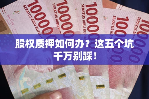 武汉股权质押如何办？这五个坑千万别踩！