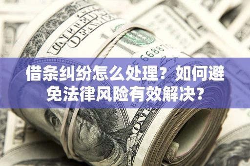 武汉借条纠纷怎么处理？如何避免法律风险有效解决？