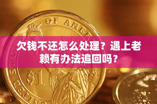 武汉欠钱不还怎么处理？遇上老赖有办法追回吗？