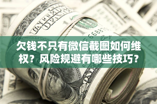 武汉欠钱不只有微信截图如何维权？风险规避有哪些技巧？