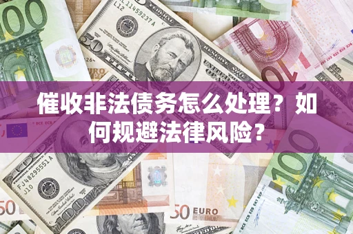 武汉催收非法债务怎么处理？如何规避法律风险？