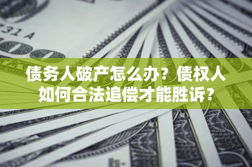 武汉债务人破产怎么办？债权人如何合法追偿才能胜诉？
