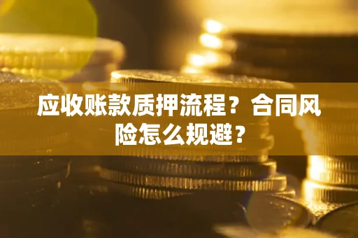 武汉应收账款质押流程？合同风险怎么规避？