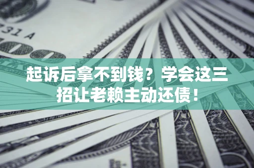 武汉起诉后拿不到钱？学会这三招让老赖主动还债！