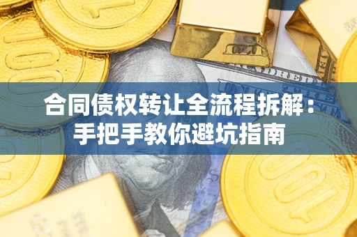武汉合同债权转让全流程拆解：手把手教你避坑指南