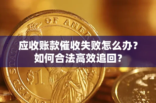 武汉应收账款催收失败怎么办？如何合法高效追回？