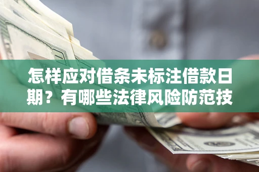 武汉怎样应对借条未标注借款日期？有哪些法律风险防范技巧？