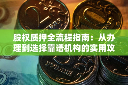 武汉股权质押全流程指南：从办理到选择靠谱机构的实用攻略