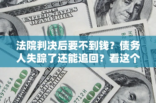 武汉法院判决后要不到钱？债务人失踪了还能追回？看这个方法！