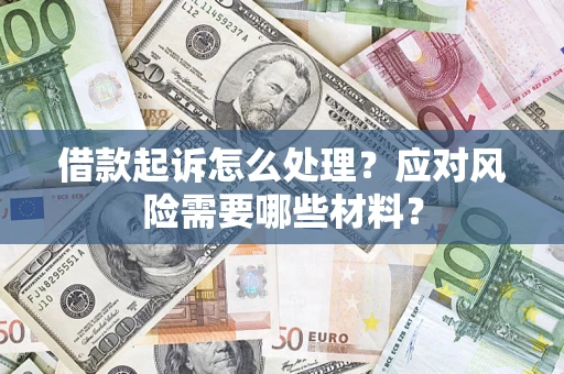 武汉借款起诉怎么处理？应对风险需要哪些材料？