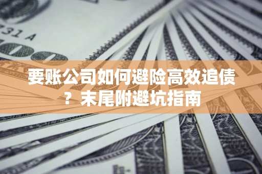 武汉要账公司如何避险高效追债？末尾附避坑指南