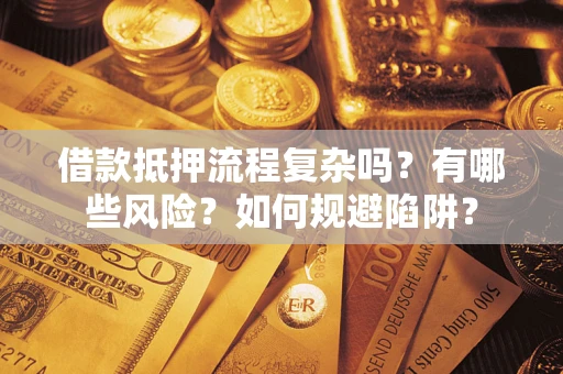 武汉借款抵押流程复杂吗？有哪些风险？如何规避陷阱？