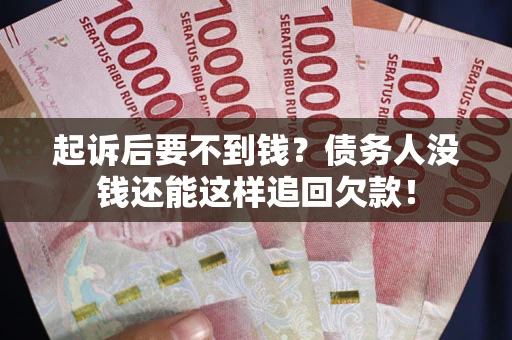 武汉起诉后要不到钱？债务人没钱还能这样追回欠款！
