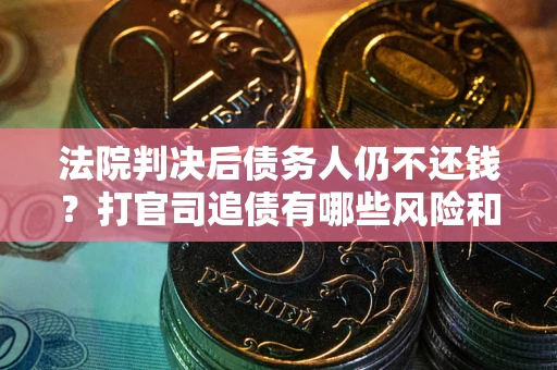 武汉法院判决后债务人仍不还钱？打官司追债有哪些风险和技巧？