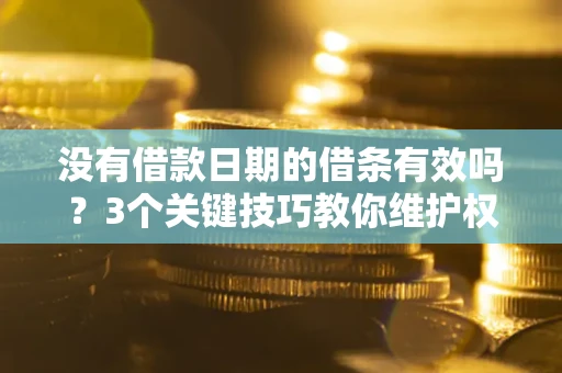 武汉没有借款日期的借条有效吗？3个关键技巧教你维护权益