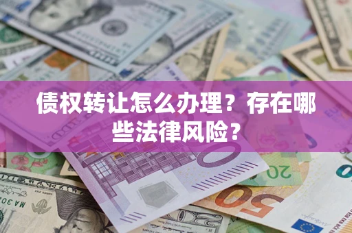 武汉债权转让怎么办理？存在哪些法律风险？