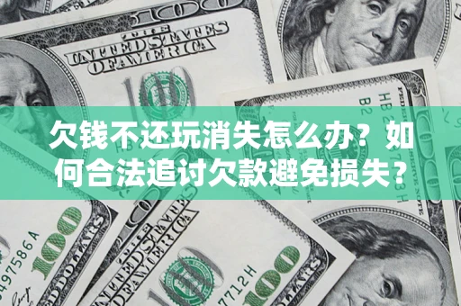 武汉欠钱不还玩消失怎么办？如何合法追讨欠款避免损失？