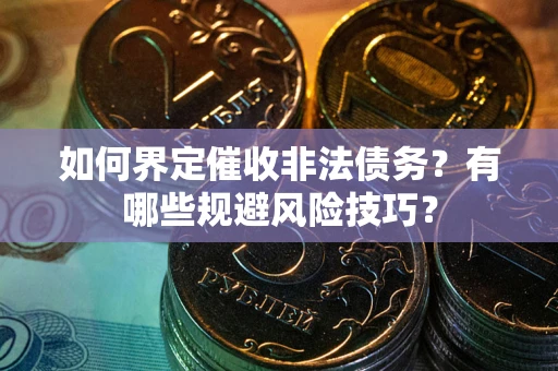 武汉如何界定催收非法债务？有哪些规避风险技巧？