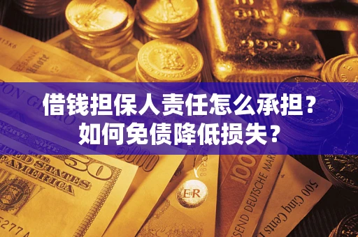 武汉借钱担保人责任怎么承担？如何免债降低损失？