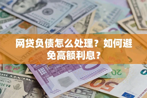 武汉网贷负债怎么处理？如何避免高额利息？