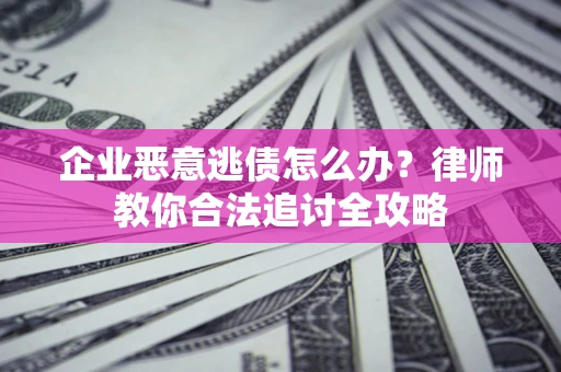 武汉企业恶意逃债怎么办？律师教你合法追讨全攻略