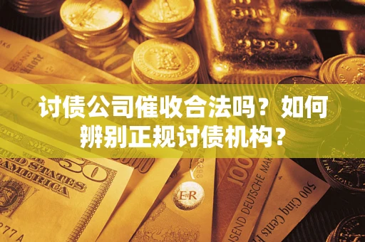 武汉讨债公司催收合法吗？如何辨别正规讨债机构？
