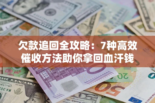 武汉欠款追回全攻略：7种高效催收方法助你拿回血汗钱