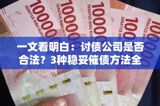 武汉一文看明白：讨债公司是否合法？3种稳妥催债方法全解析