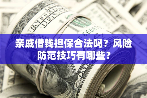 武汉亲戚借钱担保合法吗？风险防范技巧有哪些？