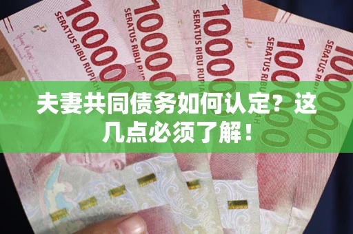 武汉夫妻共同债务如何认定？这几点必须了解！