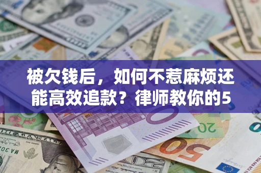 武汉被欠钱后，如何不惹麻烦还能高效追款？律师教你的5步合法讨债法