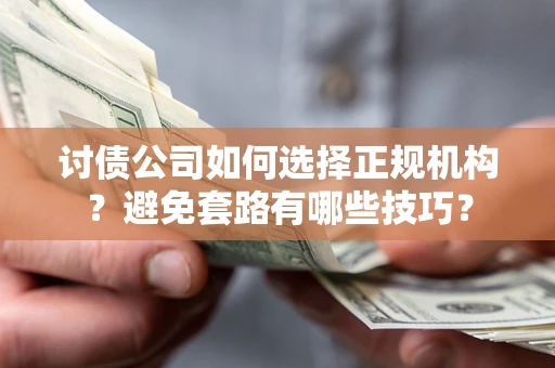 武汉讨债公司如何选择正规机构？避免套路有哪些技巧？