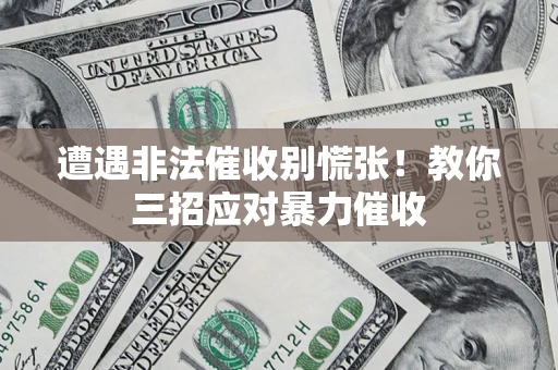 武汉遭遇非法催收别慌张！教你三招应对暴力催收