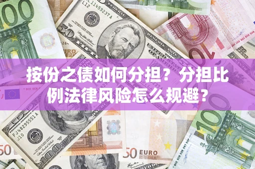 武汉按份之债如何分担？分担比例法律风险怎么规避？