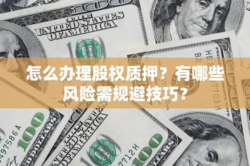 武汉怎么办理股权质押？有哪些风险需规避技巧？