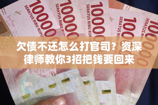 武汉欠债不还怎么打官司？资深律师教你3招把钱要回来