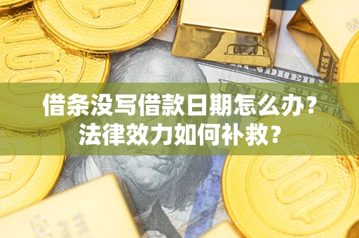 武汉借条没写借款日期怎么办？法律效力如何补救？